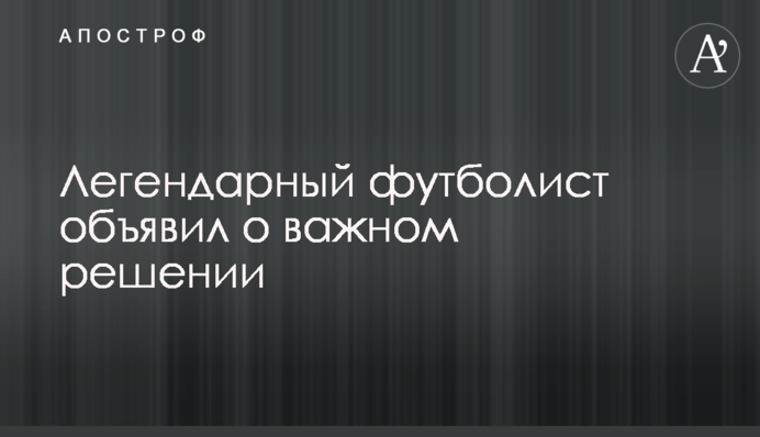 Легендарний футболіст оголосив про важливе рішення