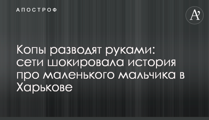 Копы разводят руками: сети шокировала история про маленького мальчика в Харькове