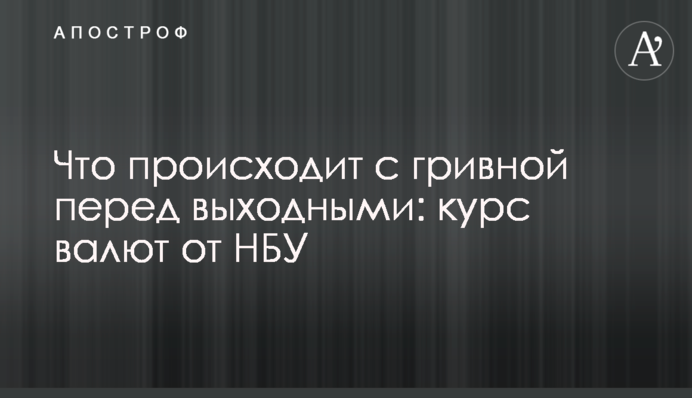 Что происходит с гривной перед выходными: курс валют от НБУ