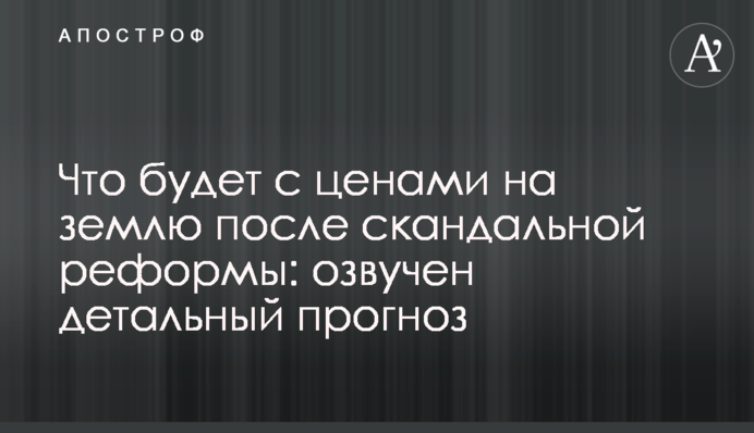 Что будет с ценами на землю после скандальной реформы: озвучен детальный прогноз