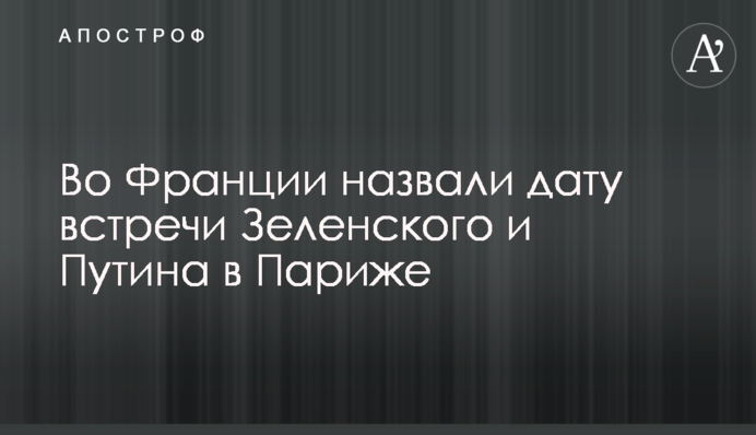 Во Франции назвали дату встречи Зеленского и Путина в Париже