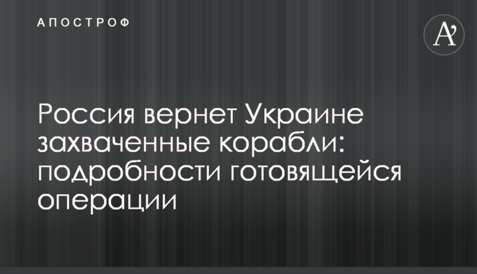 Россия вернет Украине захваченные корабли: подробности готовящейся операции