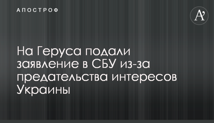 На Геруса подали заявление в СБУ из-за предательства интересов Украины