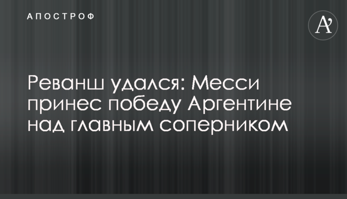 Реванш вдався: Мессі приніс перемогу Аргентині над головним суперником