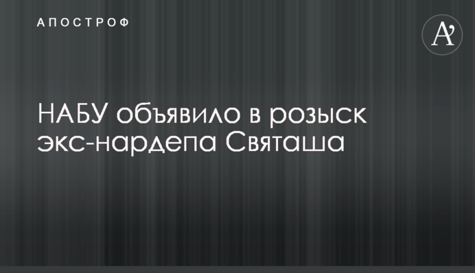 НАБУ объявило в розыск экс-нардепа Святаша