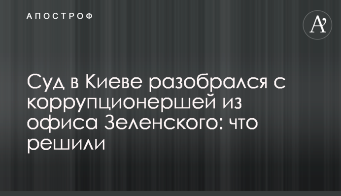 Суд в Киеве разобрался с коррупционершей из офиса Зеленского: что решили