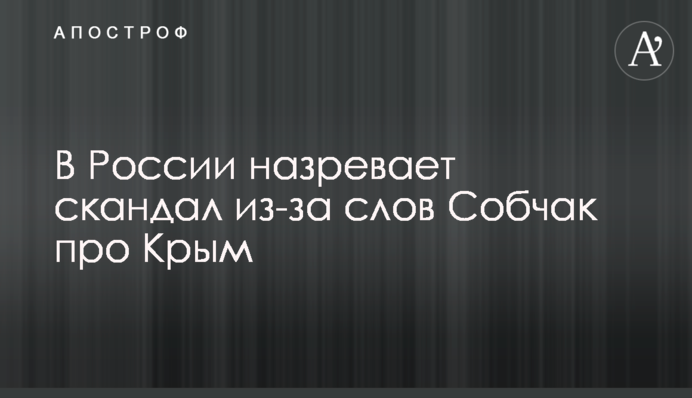 В России назревает скандал из-за слов Собчак про Крым