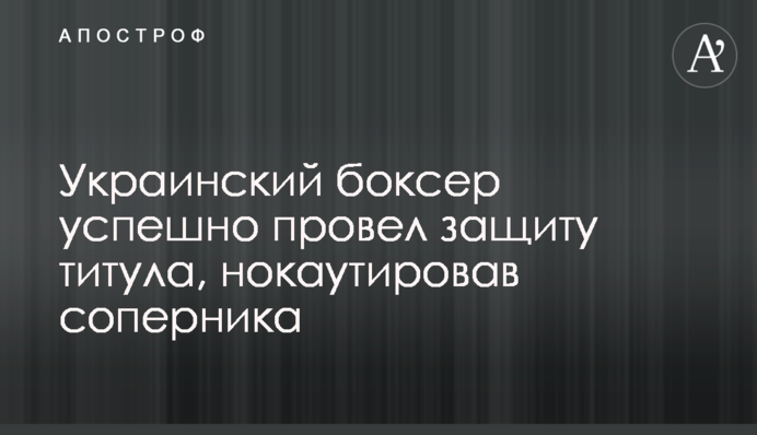 Украинский боксер успешно провел защиту титула, нокаутировав соперника