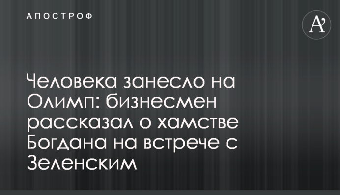 ​Людину занесло на Олімп: бізнесмен розповів про хамство Богдана на зустрічі із Зеленським