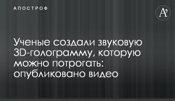 Вчені створили звукову 3D-голограму, яку можна помацати: опубліковано відео