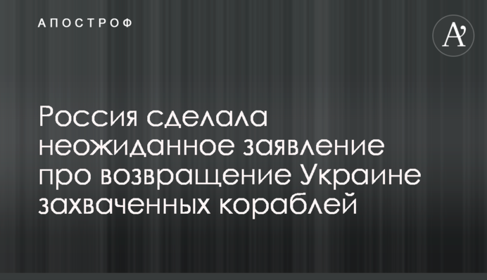 Россия сделала неожиданное заявление про возвращение Украине захваченных кораблей