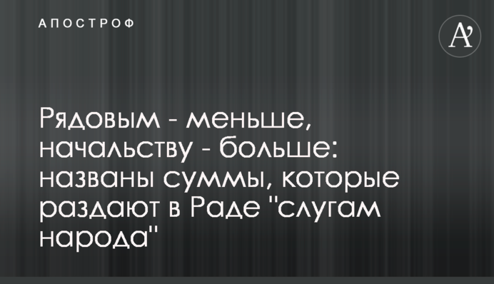 Рядовым - меньше, начальству - больше: названы суммы, которые раздают в Раде 