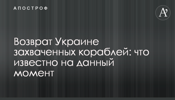Возврат Украине захваченных кораблей: что известно на данный момент