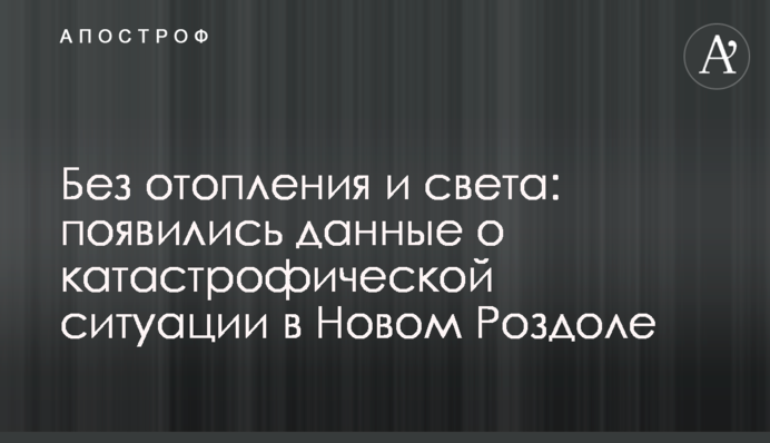 Без отопления и света: появились данные о катастрофической ситуации в Новом Роздоле