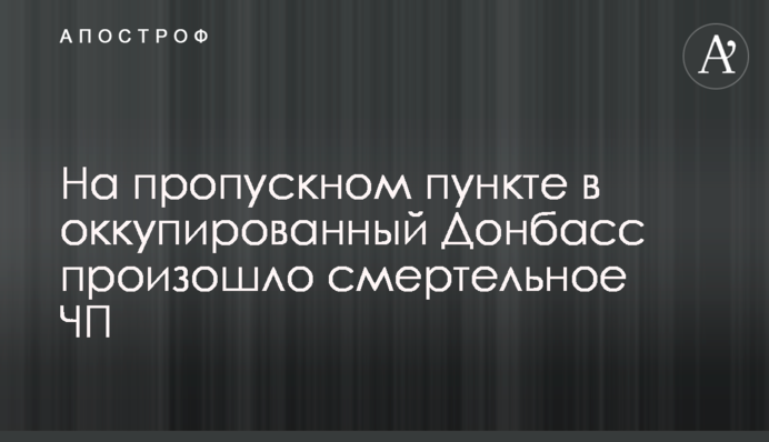 На пропускному пункті в окупований Донбас сталася смертельна НП
