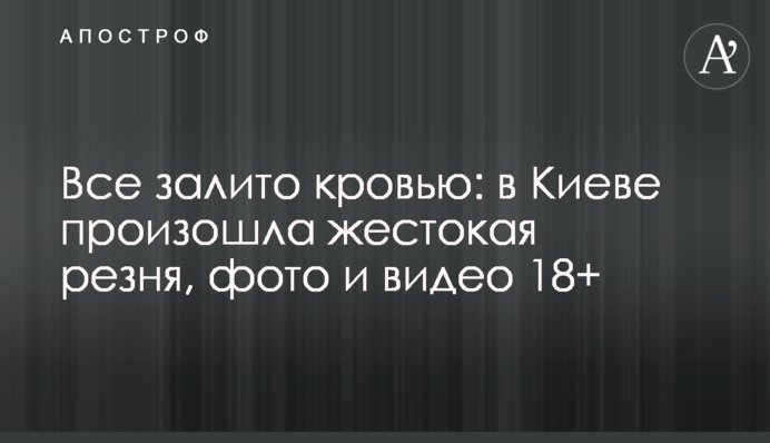 Все залито кровью: в Киеве произошла жестокая резня, фото и видео 18+