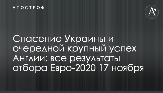 Спасение Украины и очередной крупный успех Англии: все результаты отбора Евро-2020 17 ноября