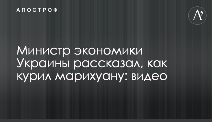 Министр экономики Украины рассказал, как курил марихуану: видео