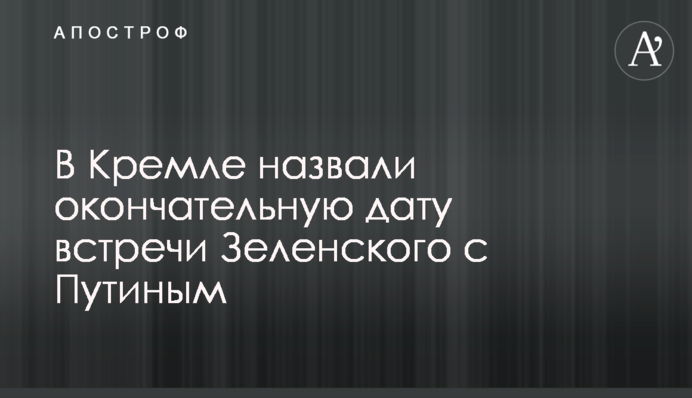 У Кремлі назвали остаточну дату зустрічі Зеленського з Путіним