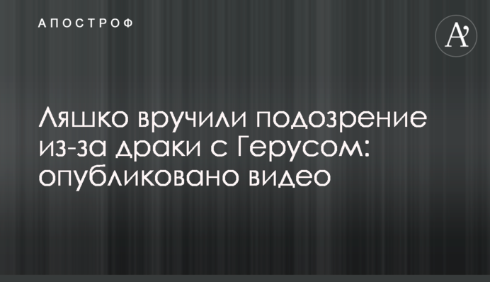 Ляшко вручили підозру через бійку з Герусом: опубліковано відео