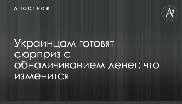 Украинцам готовят сюрприз с обналичиванием денег: что изменится