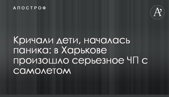 Кричали діти, почалася паніка: в Харкові сталася серйозна НП з літаком