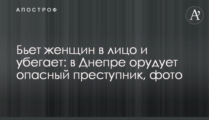 Б'є жінок в обличчя і тікає: в Дніпрі орудує небезпечний злочинець, фото