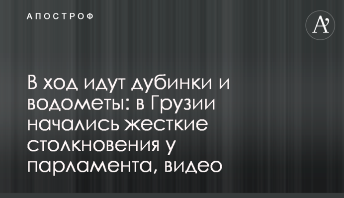 В ход идут дубинки и водометы: в Грузии начались жесткие столкновения у парламента, видео