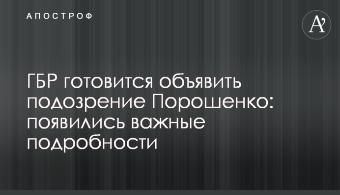 ГБР готовится объявить подозрение Порошенко: появились важные подробности
