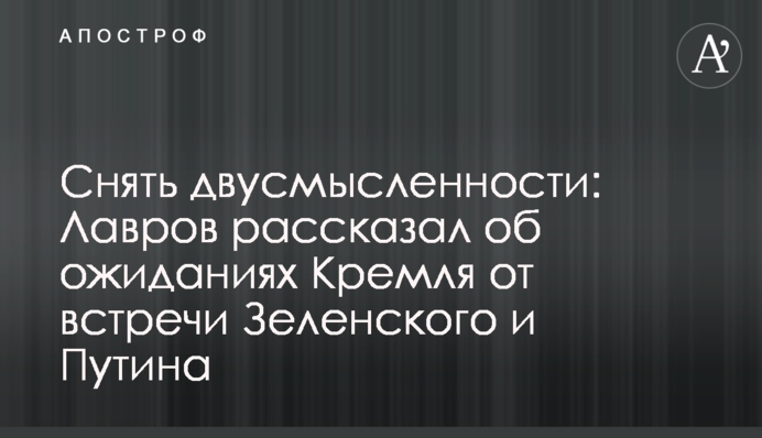 Зняти двозначності: Лавров розповів про очікування Кремля від зустрічі Зеленського і Путіна