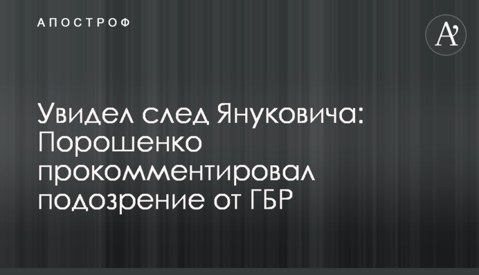 Побачив слід Януковича: Порошенко прокоментував підозру від ГБР
