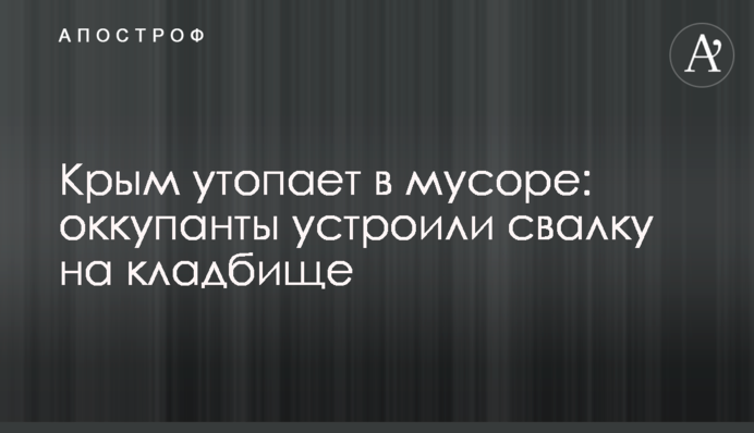 Крим потопає в смітті: окупанти влаштували сміттєзвалище на кладовищі