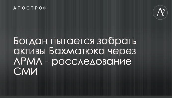 Журналістка розповіла про спробу Богдана відібрати активи Бахматюка через АРМА