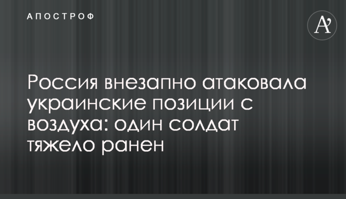 Россия внезапно атаковала украинские позиции с воздуха: один солдат тяжело ранен