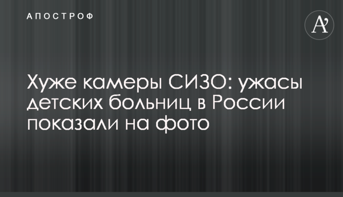 Гірше камери СІЗО: жахи дитячих лікарень в Росії показали на фото