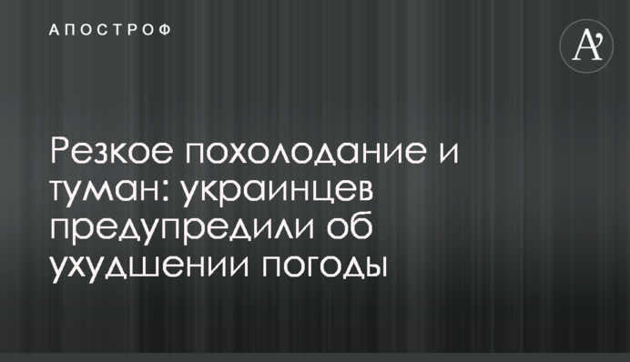 Резкое похолодание и туман: украинцев предупредили об ухудшении погоды