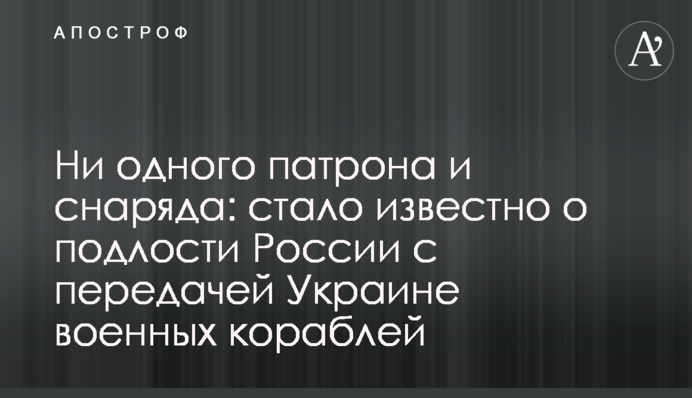 Ни одного патрона и снаряда: стало известно о подлости России с передачей Украине военных кораблей
