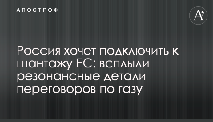 Росія хоче підключити до шантажу ЄС: спливли резонансні деталі переговорів щодо газу