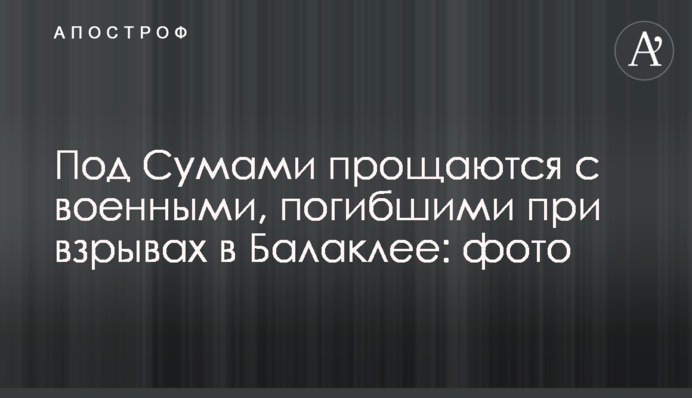 Під Сумами прощаються з військовими, загиблими під час вибухів в Балаклії: фото