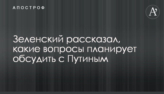 Зеленський розповів, які питання планує обговорити з Путіним