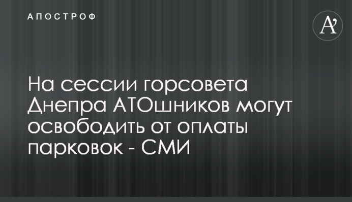 На сессии горсовета Днепра АТОшников могут освободить от оплаты парковок - СМИ