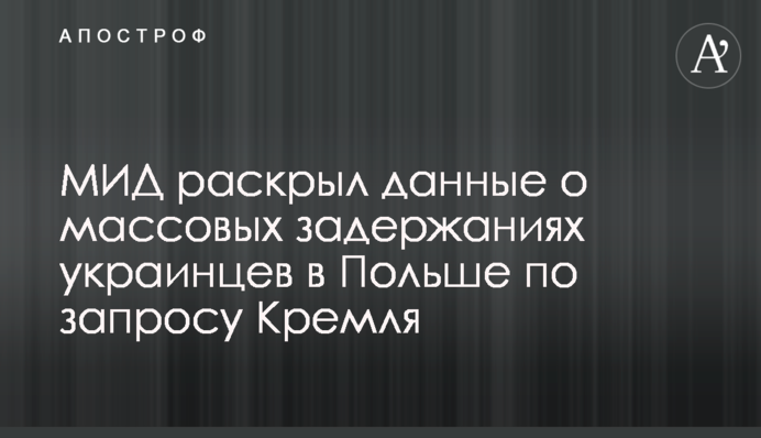 МИД раскрыл данные о массовых задержаниях украинцев в Польше по запросу Кремля