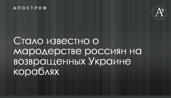 Стало известно о мародерстве россиян на возвращенных Украине кораблях