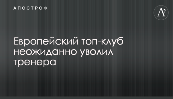 Европейский топ-клуб неожиданно уволил тренера