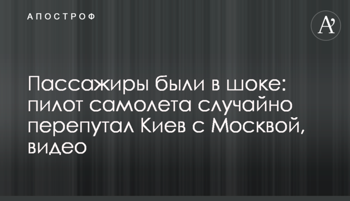 Пассажиры были в шоке: пилот самолета случайно перепутал Киев с Москвой, видео