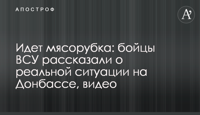 Йде м'ясорубка: бійці ЗСУ розповіли про реальну ситуацію на Донбасі, відео