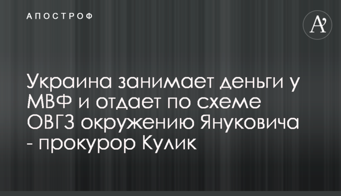 Украина занимает деньги у МВФ и отдает по схеме ОВГЗ окружению Януковича - прокурор Кулик