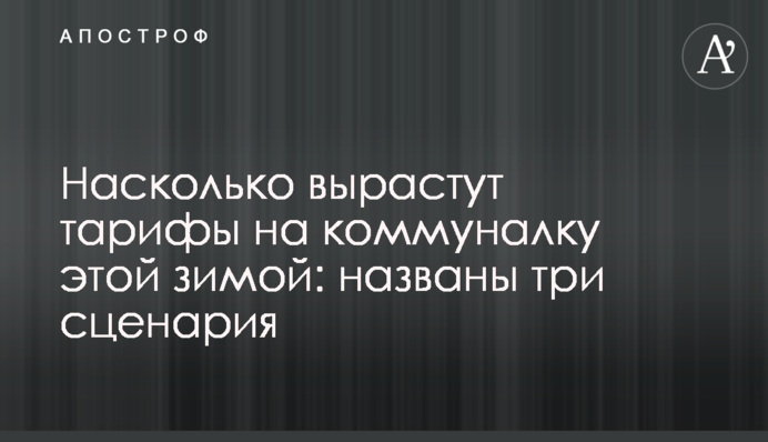 Наскільки виростуть тарифи на комуналку цієї зими: названо три сценарії