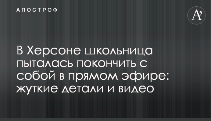 У Херсоні школярка намагалася накласти на себе руки в прямому ефірі: моторошні деталі і відео