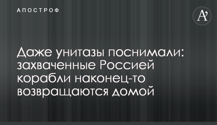Навіть унітази познімали: захоплені Росією кораблі нарешті повертаються додому